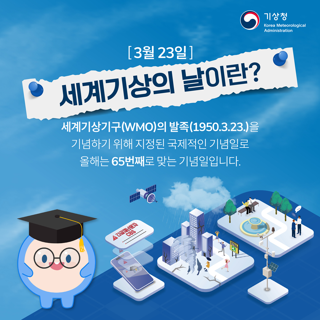 3월 23일 세계기상의 날이란? 세계기상기구(WMO)의 발족(1950.3.23.)을 기념하기 위해 지정된 국제적인 기념일로 올해는 65번째로 맞는 기념일입니다.