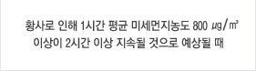 황사로 인해 1시간 평균 미세먼지농도 800 ㎍/㎥ 이상이 2시간 이상 지속될 것으로 예상될 때