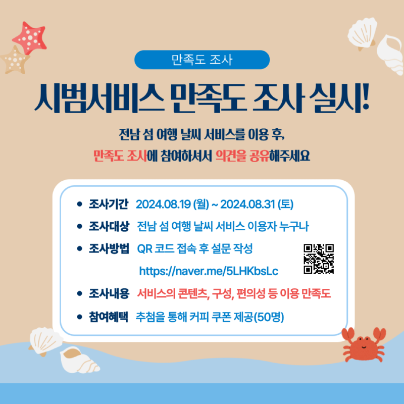 전남 섬 여행 날씨 서비스를 이용하신 후 만족도 조사에 참여하여 의견을 공유해주세요. 조사기간은 8월 19일부터 31일까지이며, QR코드에 접속하여 설문에 참여하실 수 있습니다.