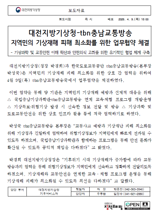 대전지방기상청(청장 박경희)과 한국도로교통공단 tbn충남교통방송(본부장 박성국)은 지역민의 기상재해 피해 최소화를 위한 상호 간 협력을 위하여 4월 9일(목) tbn충남교통방송국에서 업무협약을 체결하였다. 자세한 사항은 첨부파일을 참조하세요.