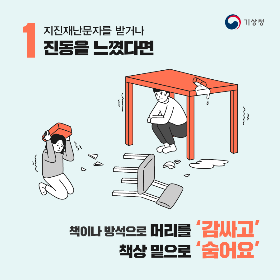 1. 지진재난문자를 받거나 진동을 느꼈다면 책이나 방석으로 머리를 감싸고 책상 밑으로 숨어요