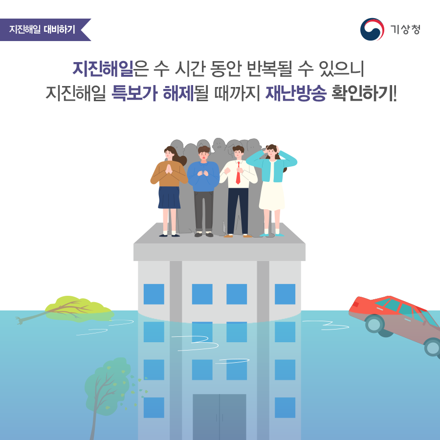 지진해일은 수 시간 동안 반복될 수 있으니 지진해일 특보가 해제될 때까지 재난방송 확인하기!